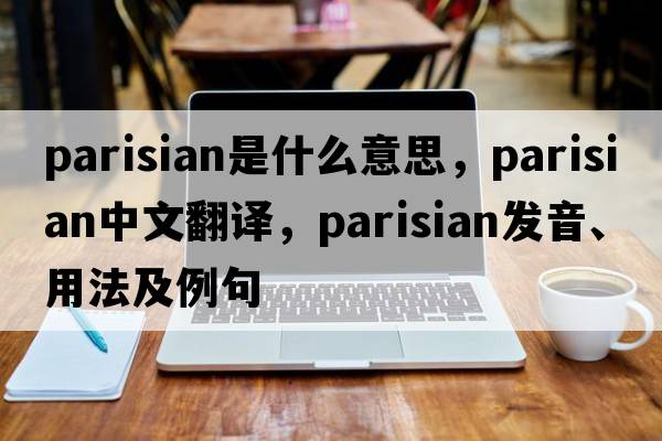 Parisian是什么意思，Parisian中文翻譯，Parisian發(fā)音、用法及例句