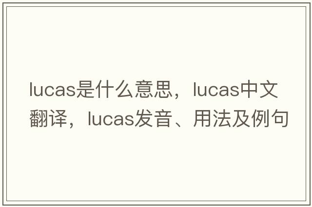 lucas是什么意思，lucas中文翻譯，lucas發(fā)音、用法及例句