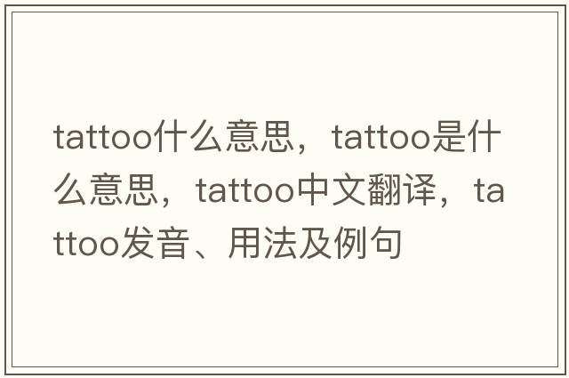 tattoo什么意思，tattoo是什么意思，tattoo中文翻譯，tattoo發(fā)音、用法及例句