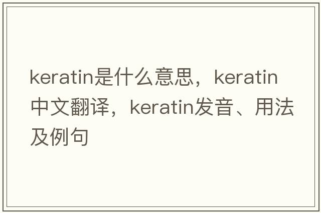 keratin是什么意思，keratin中文翻譯，keratin發(fā)音、用法及例句