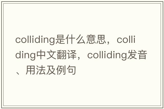 colliding是什么意思，colliding中文翻譯，colliding發(fā)音、用法及例句