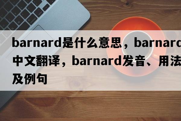 barnard是什么意思，barnard中文翻譯，barnard發(fā)音、用法及例句