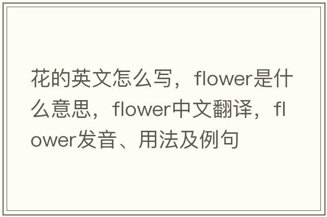 花的英文怎么寫，flower是什么意思，flower中文翻譯，flower發(fā)音、用法及例句