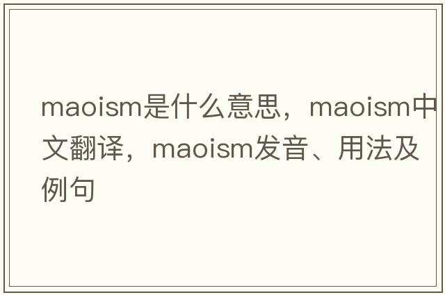 Maoism是什么意思，Maoism中文翻譯，Maoism發(fā)音、用法及例句