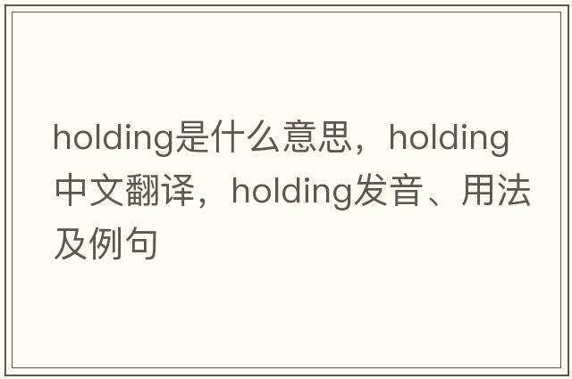 holding是什么意思，holding中文翻譯，holding發(fā)音、用法及例句