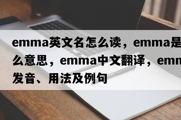 emma英文名怎么讀，emma是什么意思，emma中文翻譯，emma發(fā)音、用法及例句