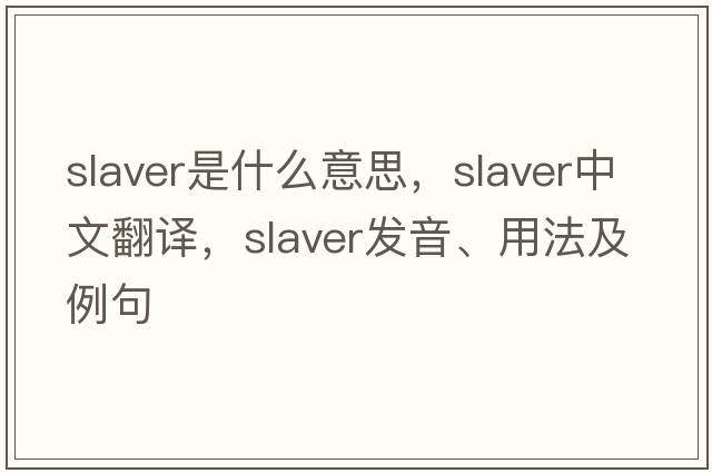 slaver是什么意思，slaver中文翻譯，slaver發(fā)音、用法及例句