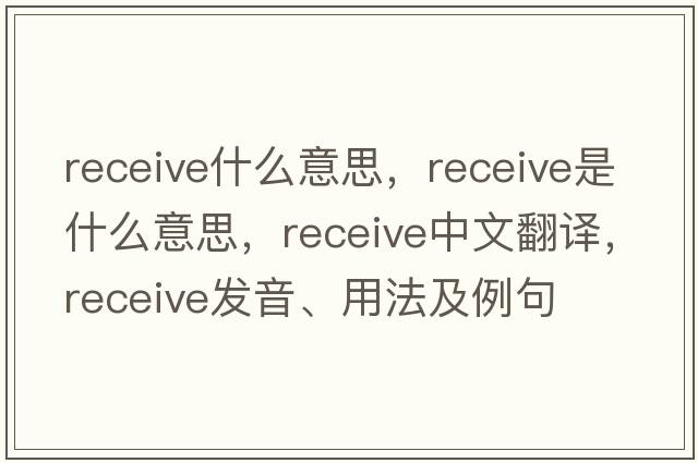 receive什么意思，receive是什么意思，receive中文翻譯，receive發(fā)音、用法及例句