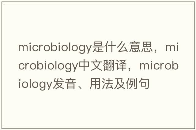 microbiology是什么意思，microbiology中文翻譯，microbiology發(fā)音、用法及例句