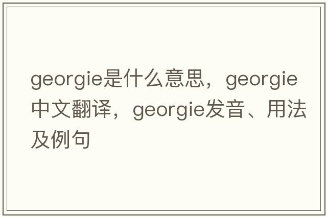 Georgie是什么意思，Georgie中文翻譯，Georgie發(fā)音、用法及例句