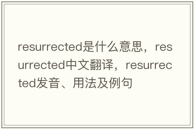 resurrected是什么意思，resurrected中文翻譯，resurrected發(fā)音、用法及例句