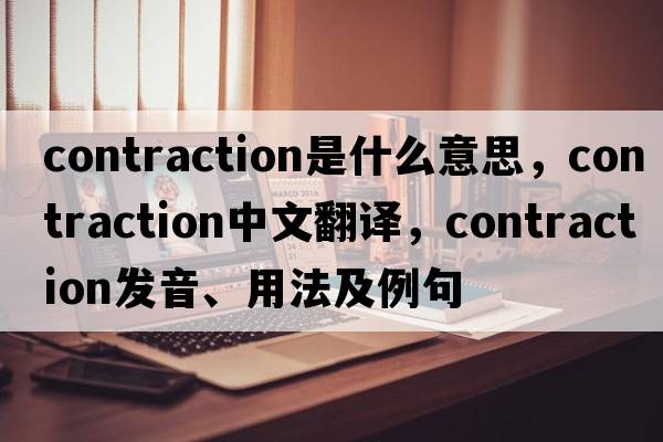 contraction是什么意思，contraction中文翻譯，contraction發(fā)音、用法及例句