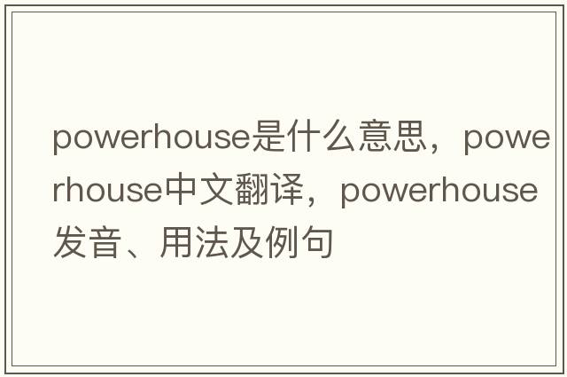 powerhouse是什么意思，powerhouse中文翻譯，powerhouse發(fā)音、用法及例句