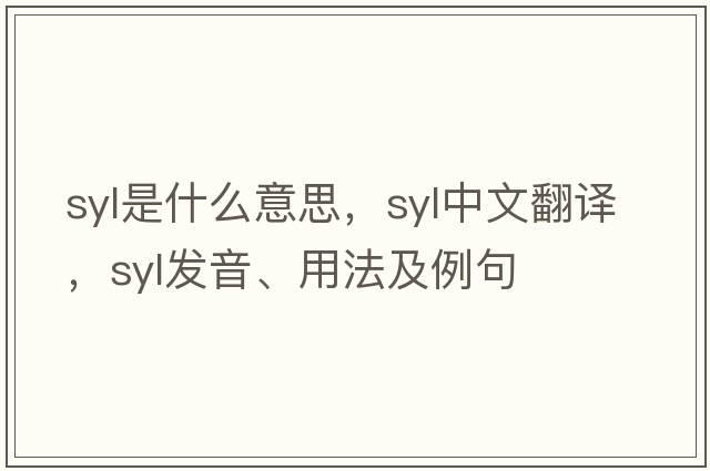 Syl是什么意思，Syl中文翻譯，Syl發(fā)音、用法及例句