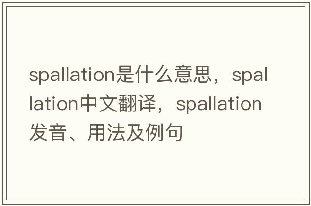 spallation是什么意思，spallation中文翻譯，spallation發(fā)音、用法及例句