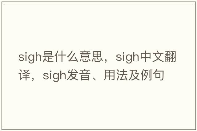sigh是什么意思，sigh中文翻譯，sigh發(fā)音、用法及例句