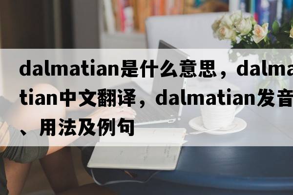 dalmatian是什么意思，dalmatian中文翻譯，dalmatian發(fā)音、用法及例句