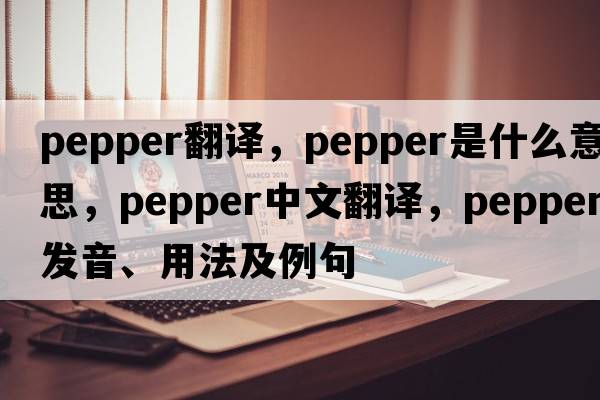 pepper翻譯，pepper是什么意思，pepper中文翻譯，pepper發(fā)音、用法及例句