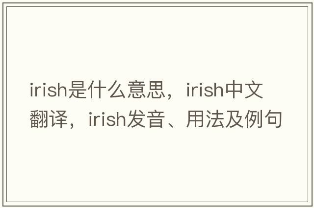 Irish是什么意思，Irish中文翻譯，Irish發(fā)音、用法及例句