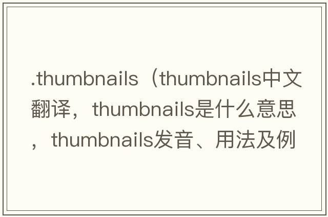 .thumbnails（thumbnails中文翻譯，thumbnails是什么意思，thumbnails發(fā)音、用法及例句）