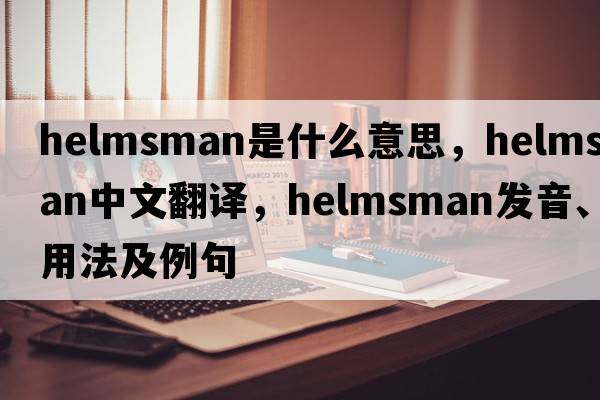 helmsman是什么意思，helmsman中文翻譯，helmsman發(fā)音、用法及例句