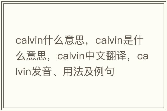 calvin什么意思，calvin是什么意思，calvin中文翻譯，calvin發(fā)音、用法及例句