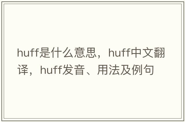 huff是什么意思，huff中文翻譯，huff發(fā)音、用法及例句