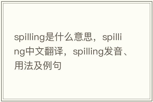 spilling是什么意思，spilling中文翻譯，spilling發(fā)音、用法及例句