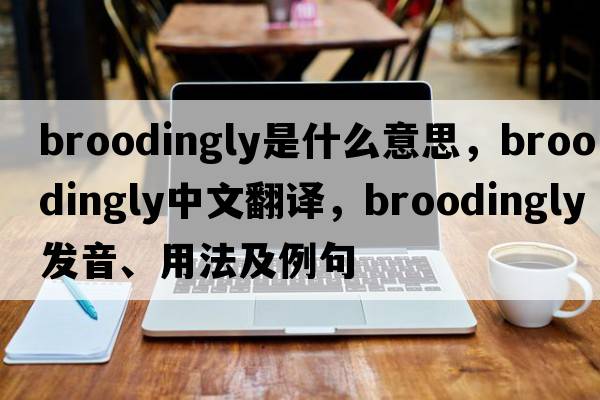 broodingly是什么意思，broodingly中文翻譯，broodingly發(fā)音、用法及例句