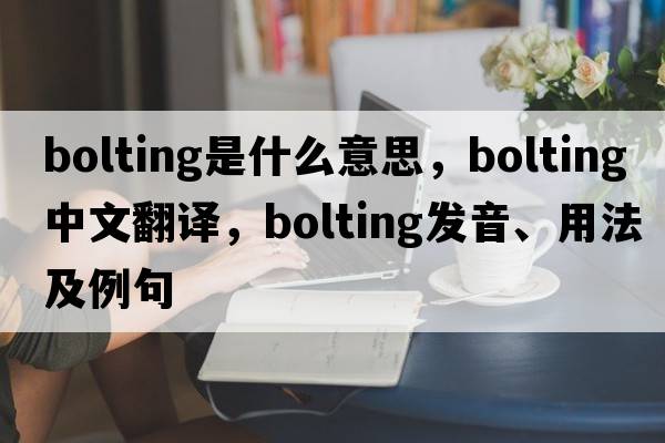 bolting是什么意思，bolting中文翻譯，bolting發(fā)音、用法及例句
