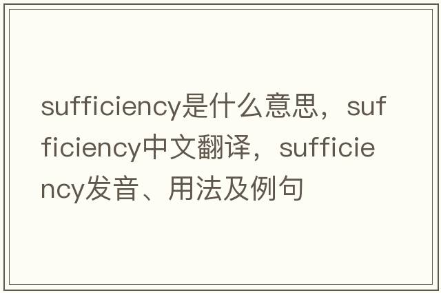 sufficiency是什么意思，sufficiency中文翻譯，sufficiency發(fā)音、用法及例句