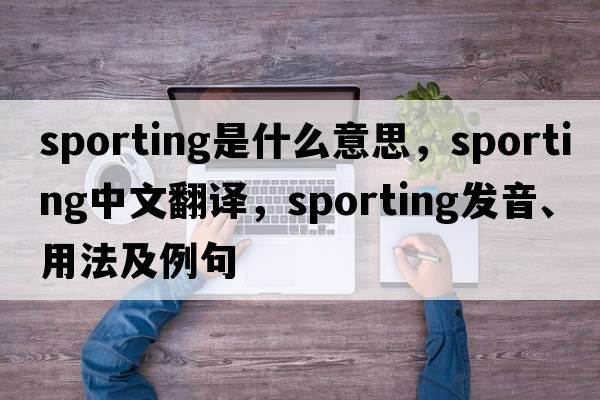 sporting是什么意思，sporting中文翻譯，sporting發(fā)音、用法及例句