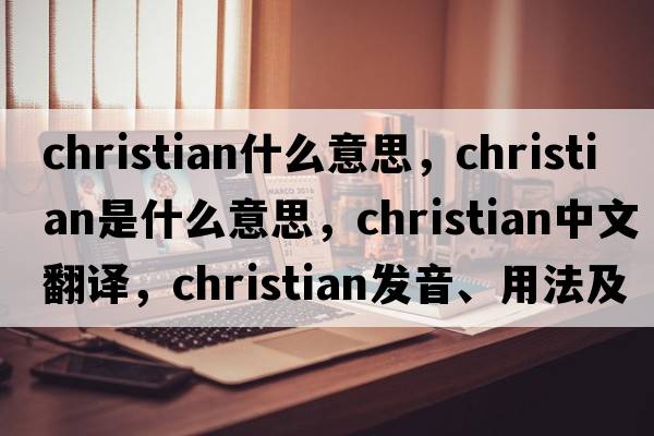christian什么意思，Christian是什么意思，Christian中文翻譯，Christian發(fā)音、用法及例句