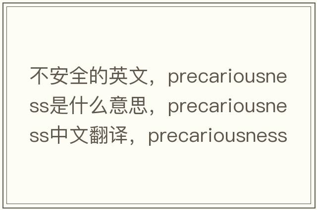 不安全的英文，precariousness是什么意思，precariousness中文翻譯，precariousness發(fā)音、用法及例句