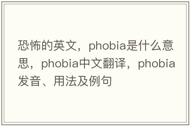 恐怖的英文，phobia是什么意思，phobia中文翻譯，phobia發(fā)音、用法及例句