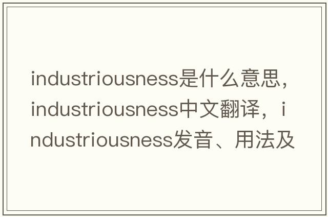 industriousness是什么意思，industriousness中文翻譯，industriousness發(fā)音、用法及例句