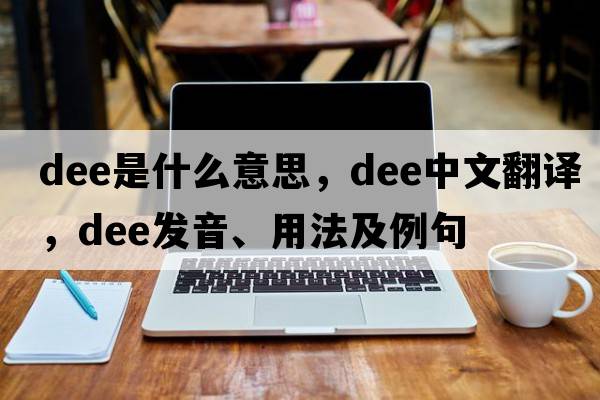 dee是什么意思，dee中文翻譯，dee發(fā)音、用法及例句