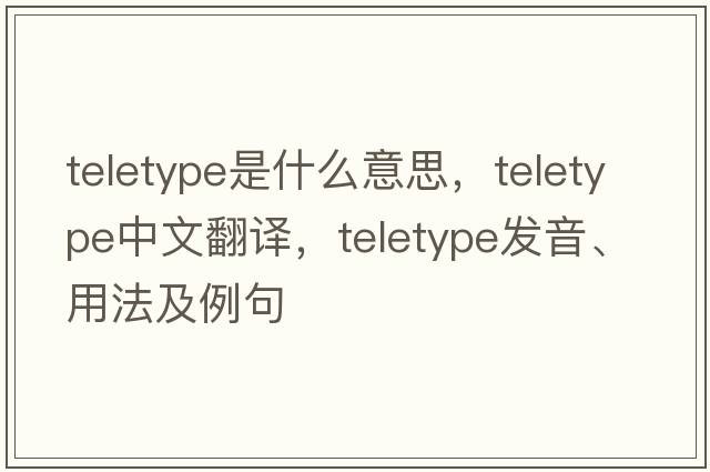 teletype是什么意思，teletype中文翻譯，teletype發(fā)音、用法及例句
