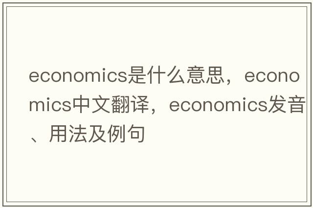 economics是什么意思，economics中文翻譯，economics發(fā)音、用法及例句