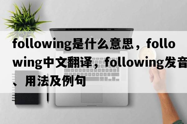 following是什么意思，following中文翻譯，following發(fā)音、用法及例句