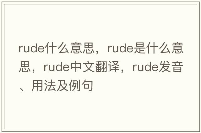 rude什么意思，rude是什么意思，rude中文翻譯，rude發(fā)音、用法及例句
