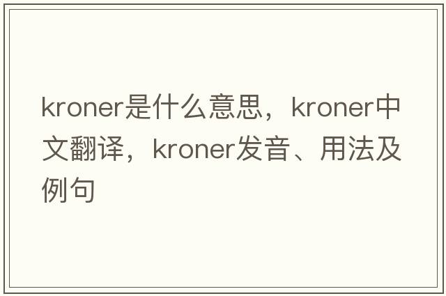 kroner是什么意思，kroner中文翻譯，kroner發(fā)音、用法及例句