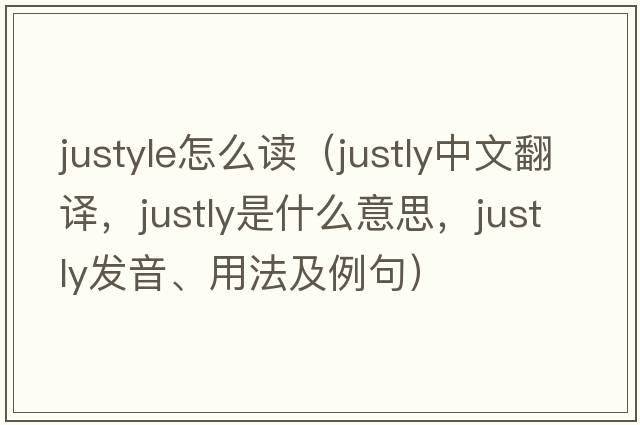 justyle怎么讀（justly中文翻譯，justly是什么意思，justly發(fā)音、用法及例句）