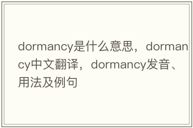 dormancy是什么意思，dormancy中文翻譯，dormancy發(fā)音、用法及例句
