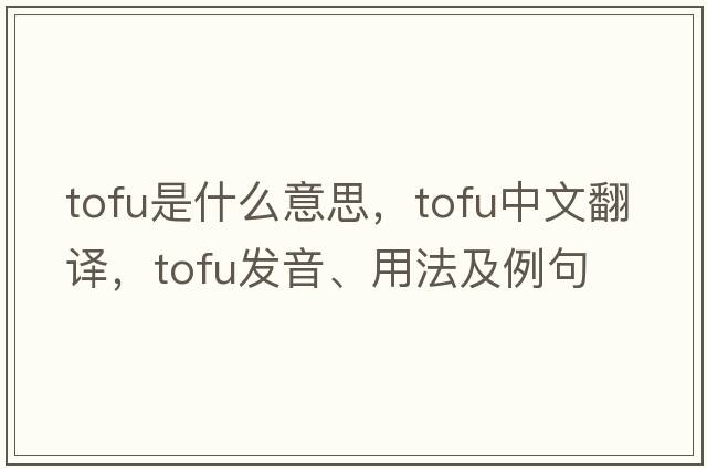 tofu是什么意思，tofu中文翻譯，tofu發(fā)音、用法及例句