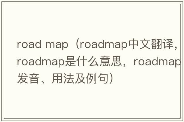 road map（roadmap中文翻譯，roadmap是什么意思，roadmap發(fā)音、用法及例句）