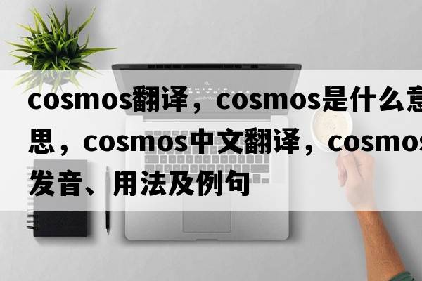 cosmos翻譯，cosmos是什么意思，cosmos中文翻譯，cosmos發(fā)音、用法及例句