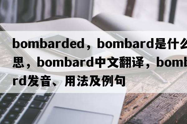 bombarded，bombard是什么意思，bombard中文翻譯，bombard發(fā)音、用法及例句