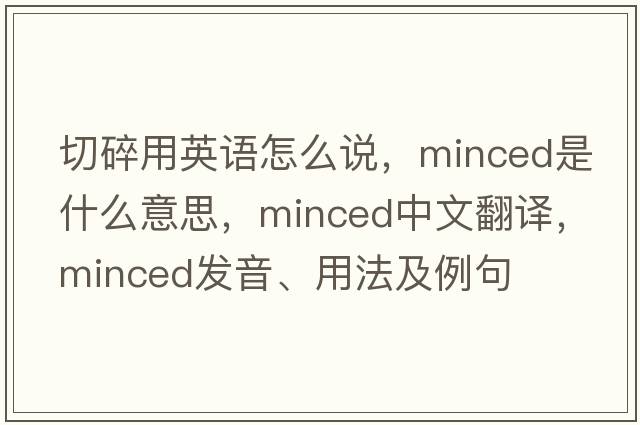 切碎用英語怎么說，minced是什么意思，minced中文翻譯，minced發(fā)音、用法及例句