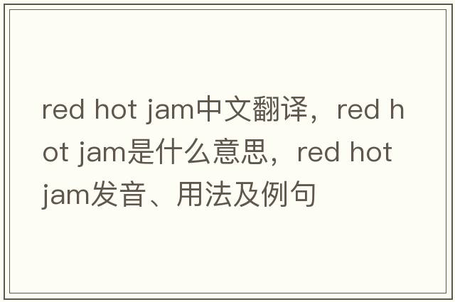 red hot jam中文翻譯，red hot jam是什么意思，red hot jam發(fā)音、用法及例句